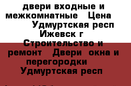 двери входные и межкомнатные › Цена ­ 16 000 - Удмуртская респ., Ижевск г. Строительство и ремонт » Двери, окна и перегородки   . Удмуртская респ.